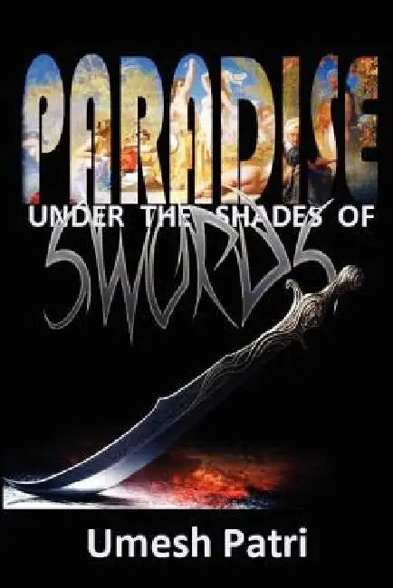 Paradise Under the Shades of Swords by Umesh Patri