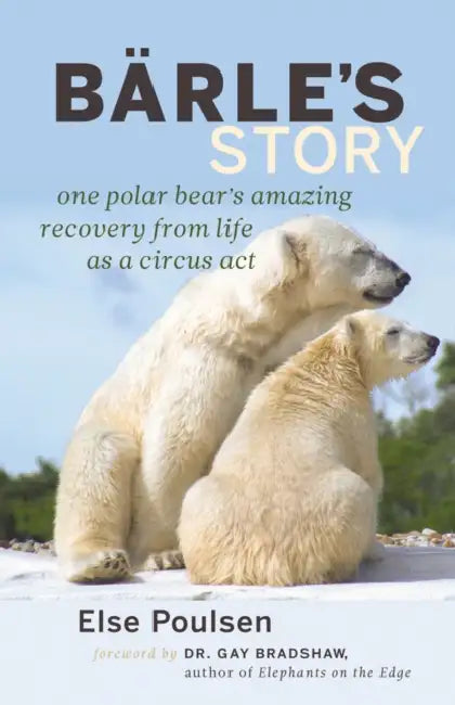 Barle's Story: One Polar Bear's Amazing Recovery from Life as a Circus Act by Else Poulsen, Gay Bradshaw