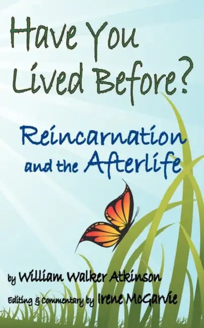 Have You Lived Before? Reincarnation and the Afterlife. by William Walker Atkinson, Irene McGarvie