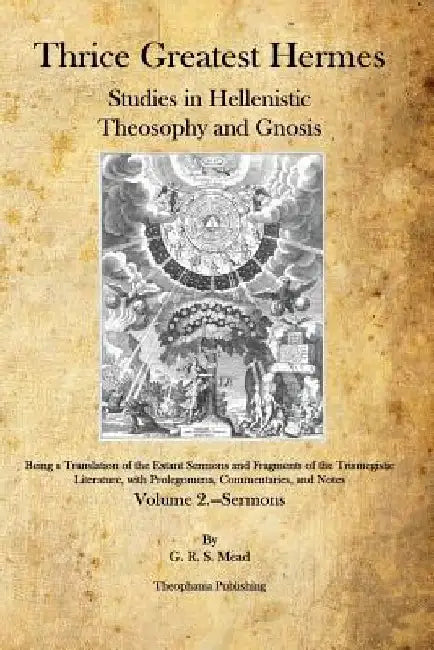 Thrice Greatest Hermes: Studies in Hellenistic Theosophy and Gnosis by G. R. S. Mead