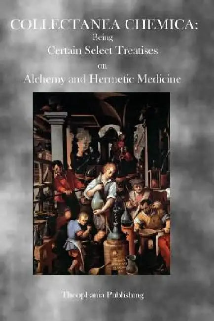 Collectanea Chemica: Being Certain Select Treatises on Alchemy and Hermetic Medicine by Various