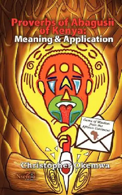 Proverbs of Abagusii of Kenya: Application and Meaning by Christopher Okemwa