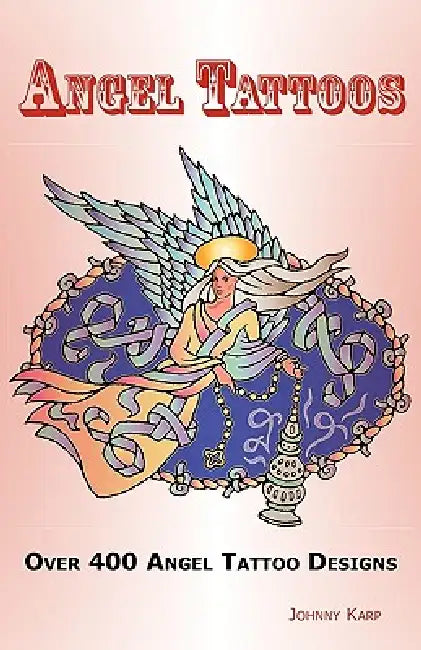 Angel Tattoos: Over 400 Tattoo Designs, Ideas and Pictures Including Angel Wings, Baby Angels, Devil Angels, Tribal, Cross, Fairy and by Johnny Karp