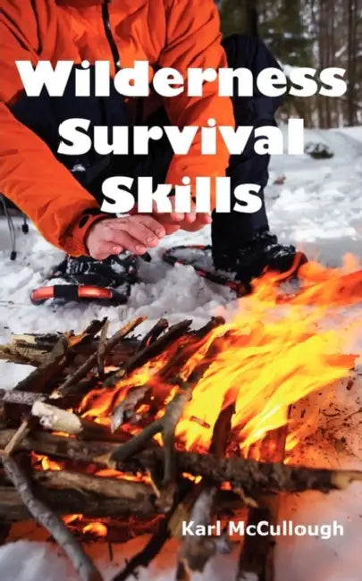 Wilderness Survival Skills: How to Prepare and Survive in Any Dangerous Situation Including All Necessary Equipment, Tools, Gear and Kits to Make a Sh by Karl McCullough