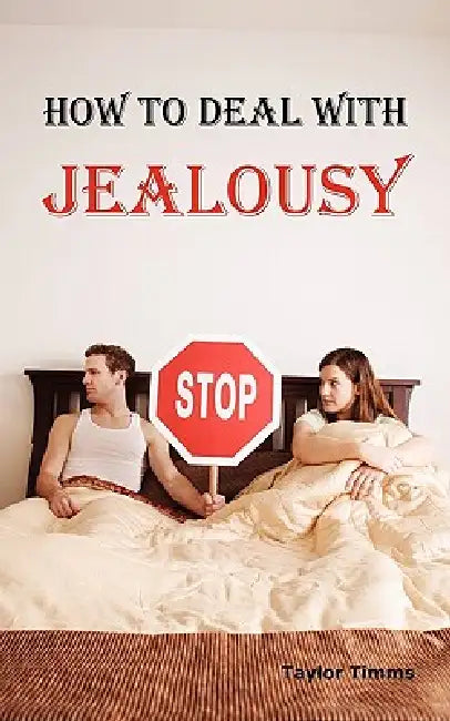 How to Deal with Jealousy: Overcoming Jealousy and Possessiveness is Vital for a Healthy Marriage or Relationship. Learn How to Control Your Jealousy by Taylor Timms