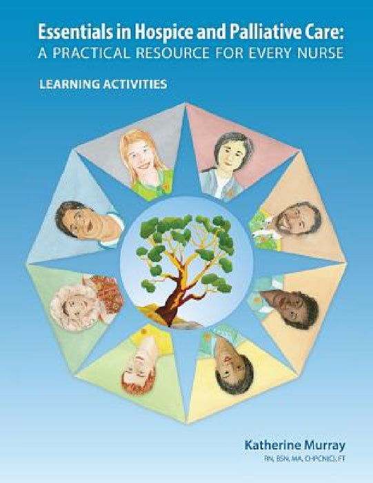 Essentials in Hospice and Palliative Care: A Practical Resource for Every Nurse. Learning Activities by Katherine Murray, Joanne Thomson, Ann-Marie Gilbert