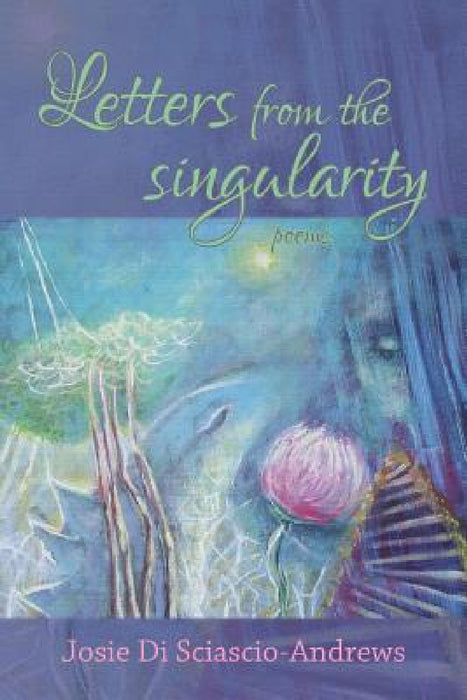 Letters from the singularity: poems by Josie Di Sciascio-Andrews