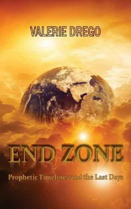 End Zone: Prophetic Timelines and the Last Days by Valerie Drego