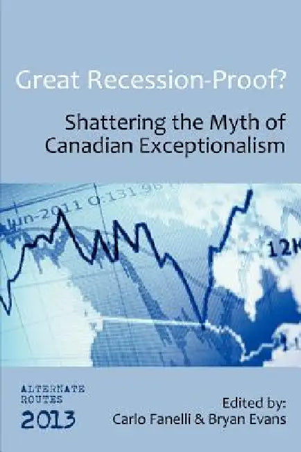 Great Recession-Proof?: Shattering the Myth of Canadian Exceptionalism by Carlo Fanelli, Bryan Evans