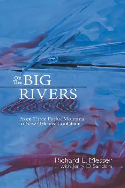 On the Big Rivers: From Three Forks, Montana to New Orleans Louisiana by Richard E. Messer, Jerry D. Sanders