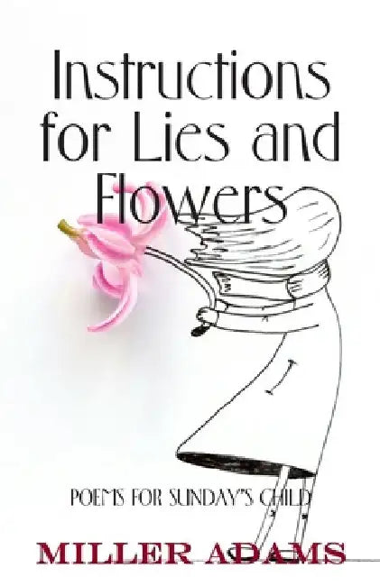 Instructions for Lies and Flowers: Poems for Sunday's Child by Miller Adams