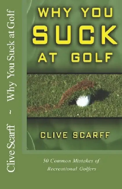 Why You Suck at Golf: 50 Most Common Mistakes by Recreational Golfers by Clive Scarff