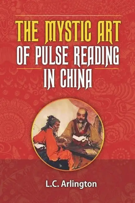 The Mystic Art of Pulse Reading in China by L. C. Arlington