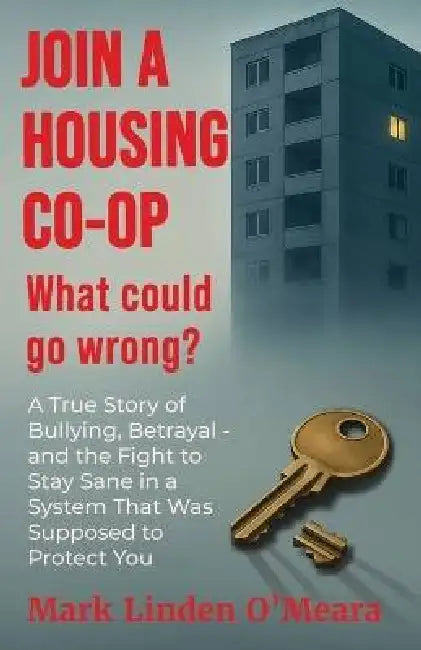 Join a Housing Co-op What Could Go Wrong?: A True Story of Bullying, Betrayal - and the Fight to Stay Sane in a System that was Supposed to Protect Yo by Mark Linden Omeara