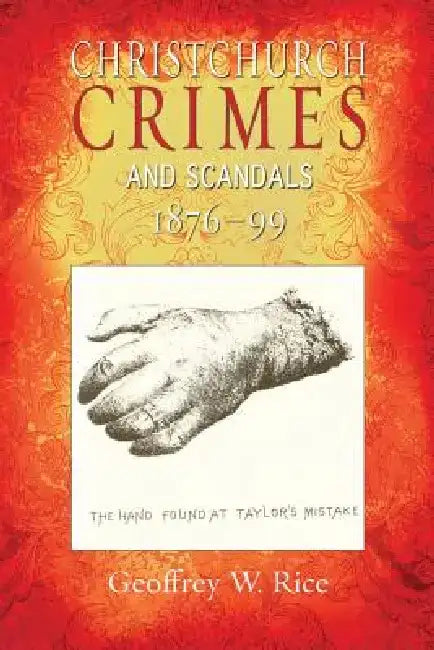 Christchurch Crimes and Scandals 1876-99 by Geoffrey W. Rice