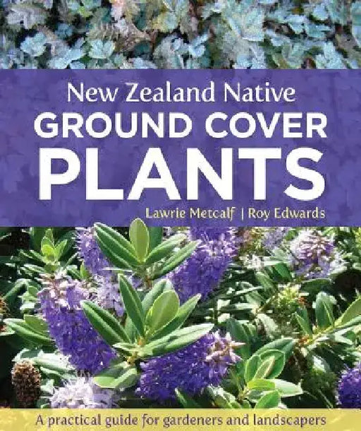 New Zealand Native Ground Cover Plants: A Practical Guide for Gardeners and Landscapers by Lawrie Metcalf