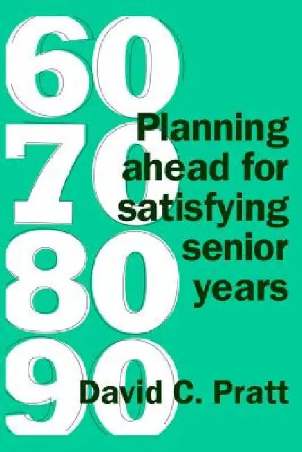 60 70 80 90: Planning ahead for satisfying senior years by David C. Pratt