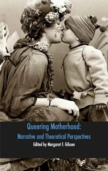 Queering Motherhood: Narrative and Theoretical Perspectives by Margaret F. Gibson