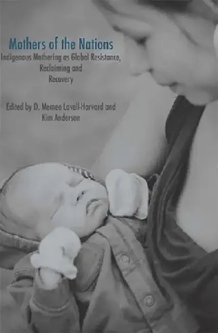 Mothers of the Nations: Indigenous Mothering as Global Resistance, Reclaiming and Recovery by Lavell Memee Harvard