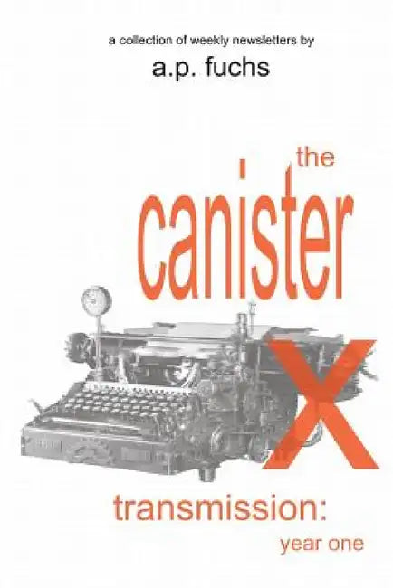The Canister X Transmission: Year One - Collected Newsletters by A. P. Fuchs