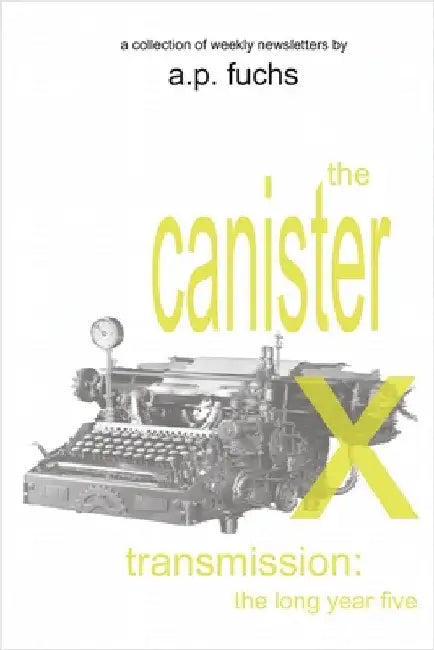 The Canister X Transmission: The Long Year Five - Collected Newsletters by Fuchs, A. P.