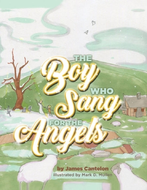 The Boy who Sang for the Angels by Jim Cantelon, Mark D. Mullen