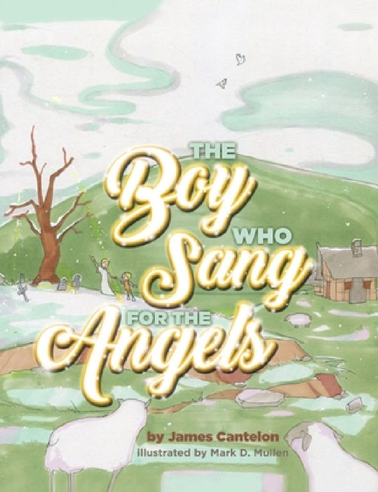 The Boy who Sang for the Angels by Jim Cantelon, Mark D. Mullen