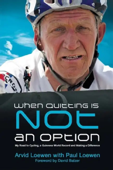 When Quitting Is Not an Option: My Road to Cycling, a Guinness World Record, and Making a Difference by Arvid Loewen, Paul Loewen
