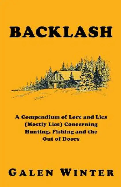 Backlash: A Compendium of Lore and Lies (Mostly Lies) Concerning Hunting, Fishing and the Out of Doors by Galen Winter