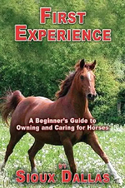 First Experience: A Beginner's Guide to Owning and Caring for Horses by Sioux Dallas, William S. Biddle