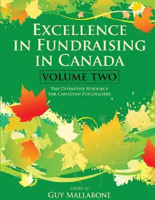 Excellence In Fundraising In Canada Volume 2: The Definitive Resource for Canadian Fundraisers by Guy Mallabone Et Al
