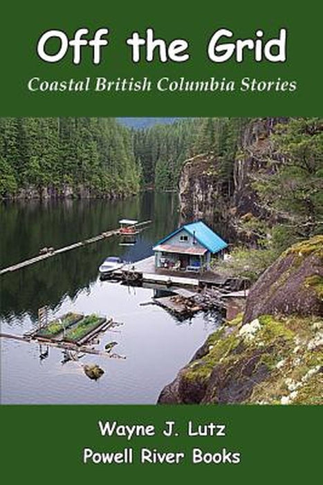 Off the Grid: Coastal British Columbia Stories by Wayne J. Lutz