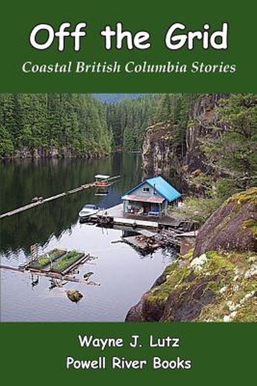 Off the Grid: Coastal British Columbia Stories by Wayne J. Lutz