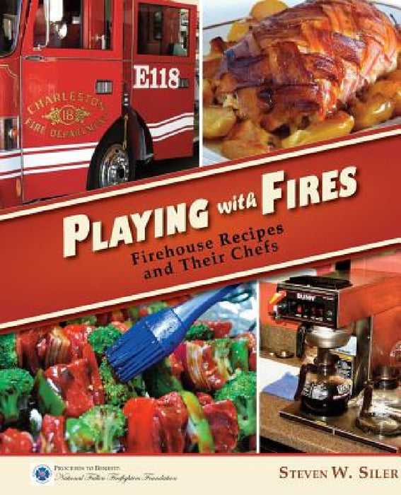 Playing with Fires: Firehouse Recipes and Their Chefs by Steven W. Siler