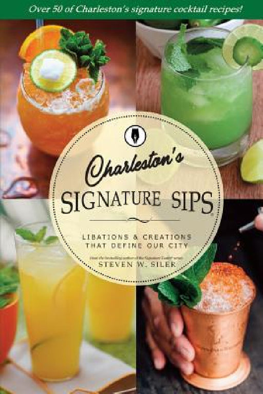 Signature Sips of Charleston: Libations and Creations That Define our City by Steven W. Siler