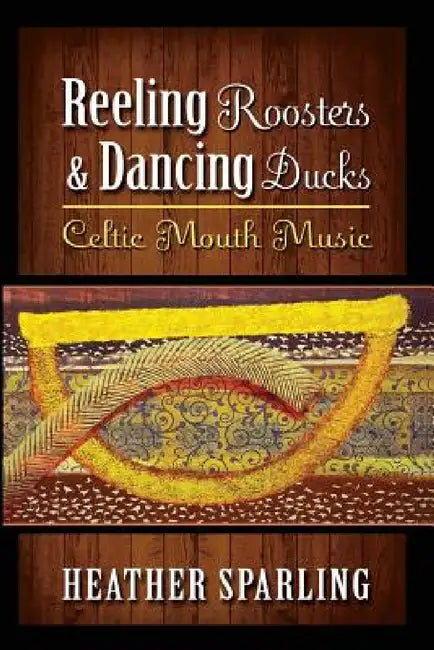 Reeling Roosters & Dancing Ducks: Celtic Mouth Music by Heather Sparling