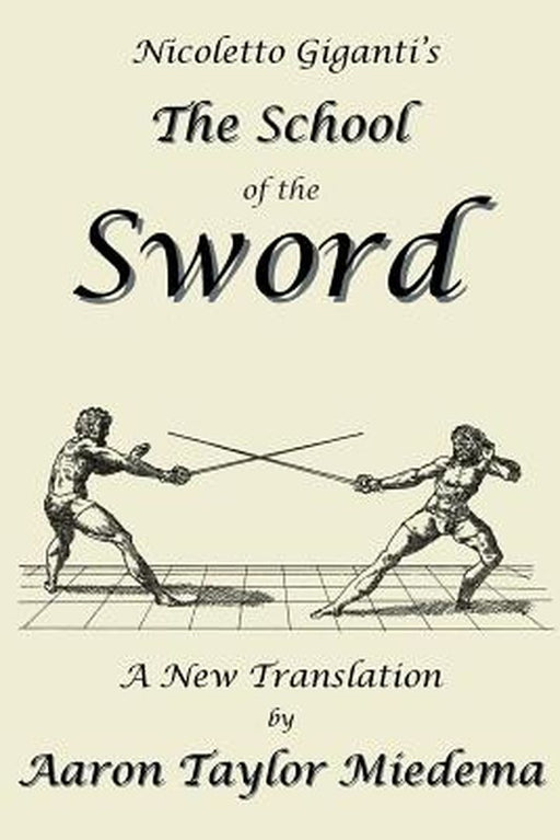 Nicoletto Giganti's the School of the Sword: A New Translation by Aaron Taylor Miedema by Giganti, Nicoletto