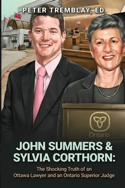 John Summers & Sylvia Corthorn: The Shocking Truth of an Ottawa Lawyer and an Ontario Superior Judge by Peter Tremblay