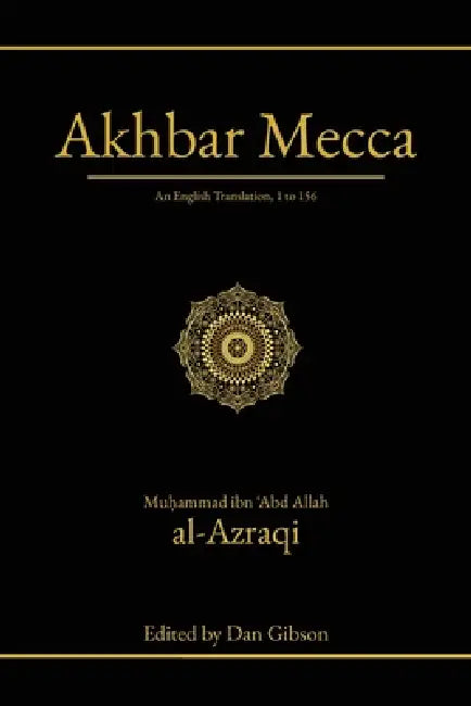 Akhbar Mecca: An English Translation, 1 to 156 by Muḥammad Ibn 'Abd Allah Al-Azraqi, Dan Gibson