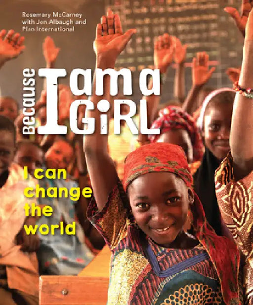 Because I Am a Girl: I Can Change the World by Rosemary McCarney, Jen Albaugh, Plan International
