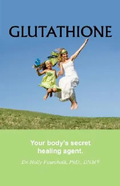 Glutathione: Your Body's Secret Healing Agent by Holly Fourchalk