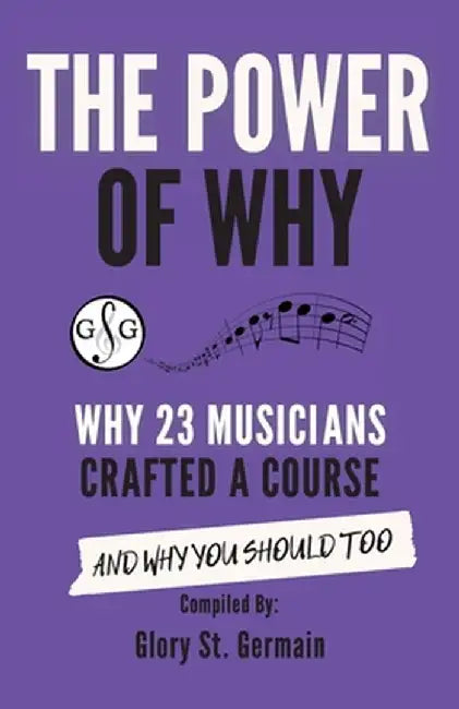 The Power of Why: Why 23 Musicians Crafted a Course and Why You Should Too. by Glory St Germain