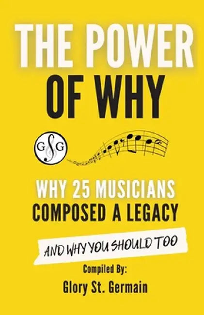 The Power of Why: Why 25 Musicians Composed a Legacy by Glory St Germain