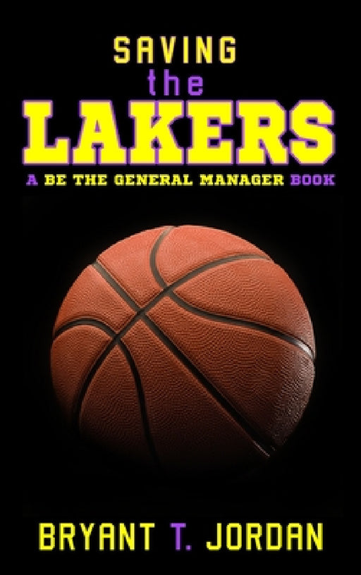 Saving the Lakers: A Be the General Manager Book by Bryant T. Jordan