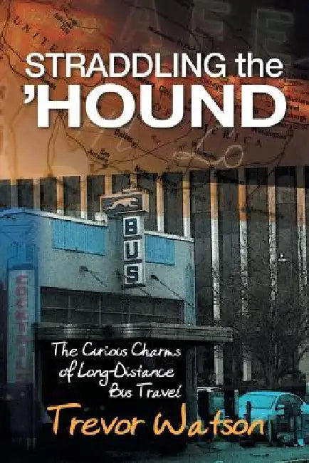Straddling the 'Hound: The Curious Charms of Long-Distance Bus Travel by Trevor Watson