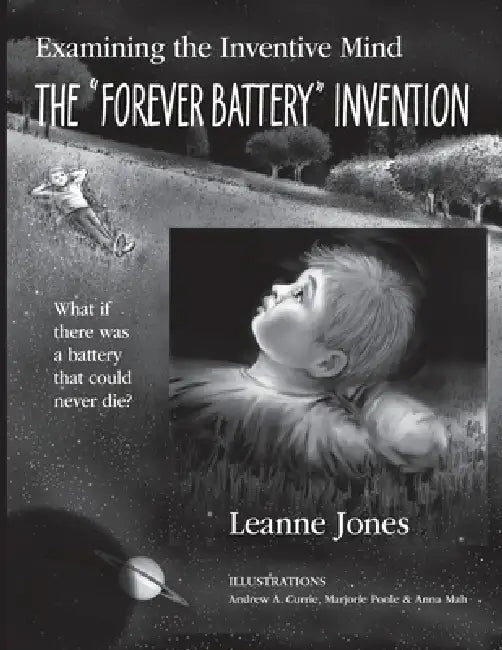 The "Forever Battery" Invention: Examining the Inventive Mind, What If There Was a Battery That Could Never Die? by Leanne Jones, Andrew A. Currie