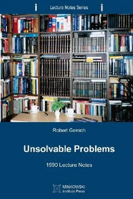 Unsolvable Problems: 1990 Lecture Notes by Robert Geroch