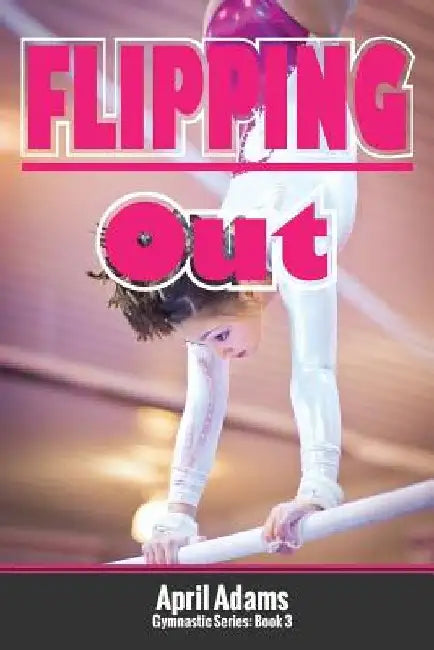 Flipping Out: The Gymnastics Series #3 by April Adams