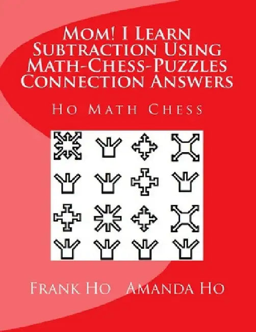 Mom! I Learn Subtraction Using Math-Chess-Puzzles Connection Answers: Ho Math Chess Tutor Centre by Amanda Ho