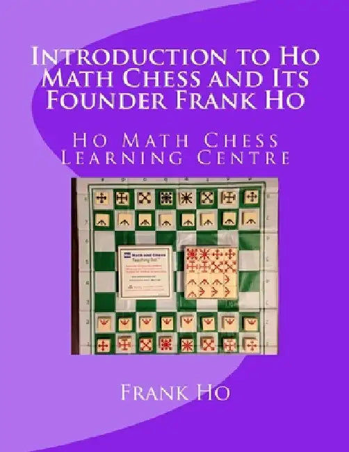 Introduction to Ho Math Chess and Its Founder Frank Ho: Ho Math Chess Tutor Franchise Learning Centre by Amanda Ho